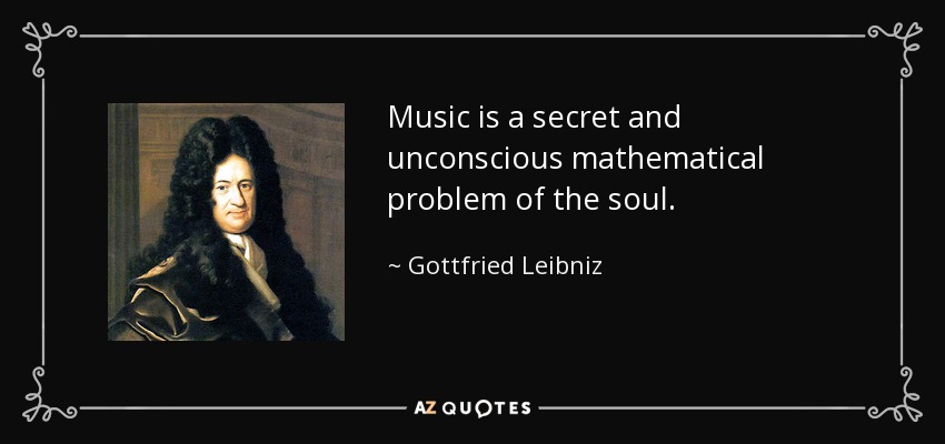 Music is a secret and unconscious mathematical problem of the soul. - Gottfried Leibniz