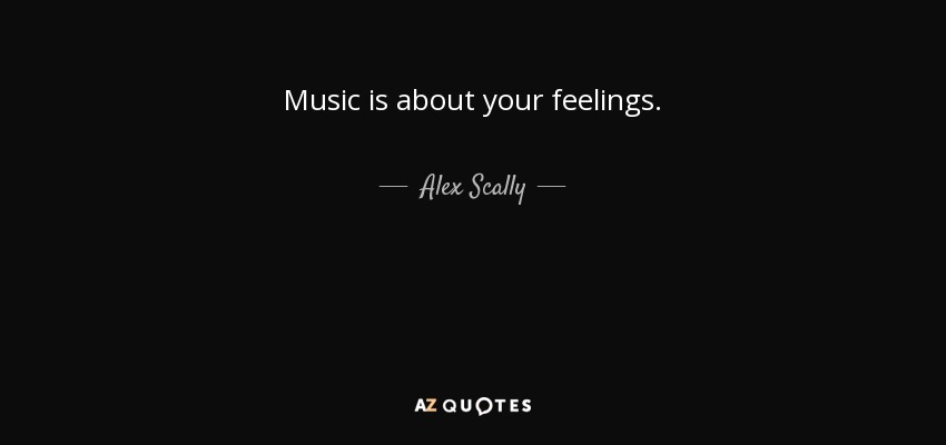 Music is about your feelings. - Alex Scally