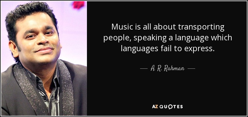 Music is all about transporting people, speaking a language which languages fail to express. - A. R. Rahman
