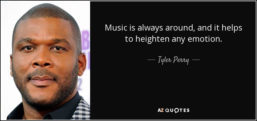 Music is always around, and it helps to heighten any emotion. - Tyler Perry