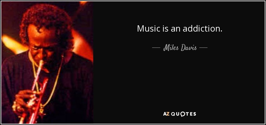 Music is an addiction. - Miles Davis