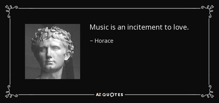 Music is an incitement to love. - Horace