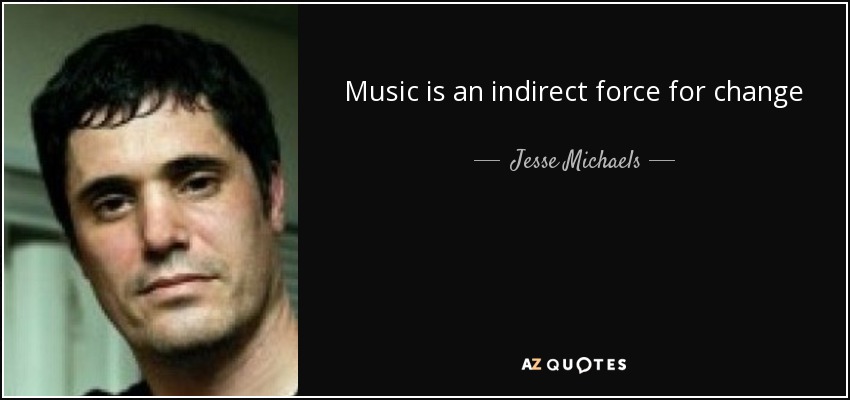 Music is an indirect force for change - Jesse Michaels