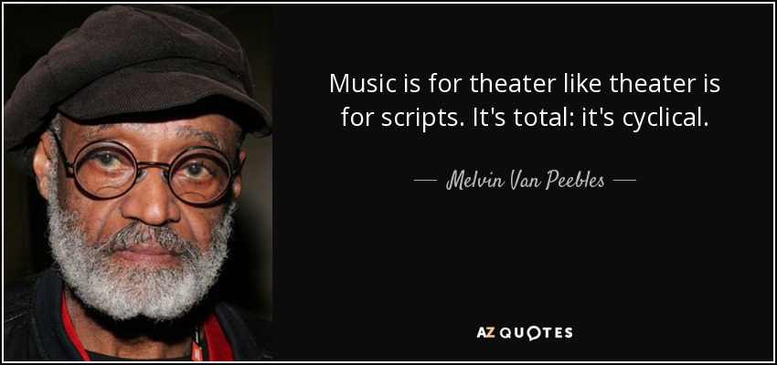 Music is for theater like theater is for scripts. It's total: it's cyclical. - Melvin Van Peebles