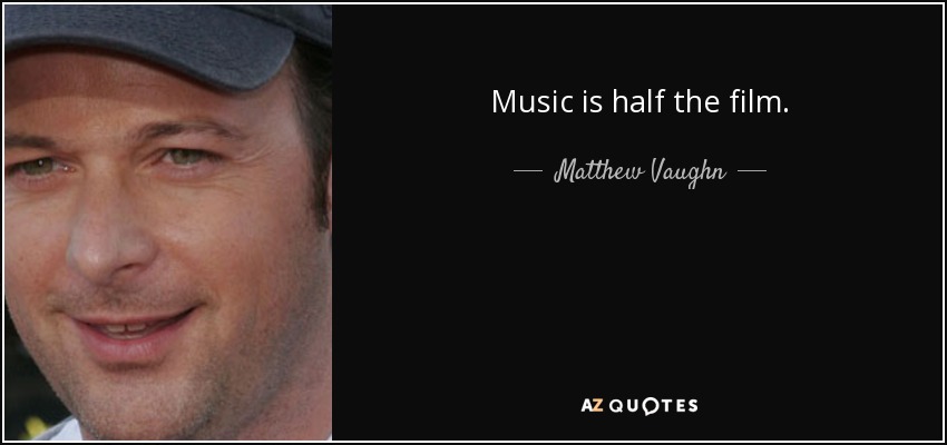 Music is half the film. - Matthew Vaughn