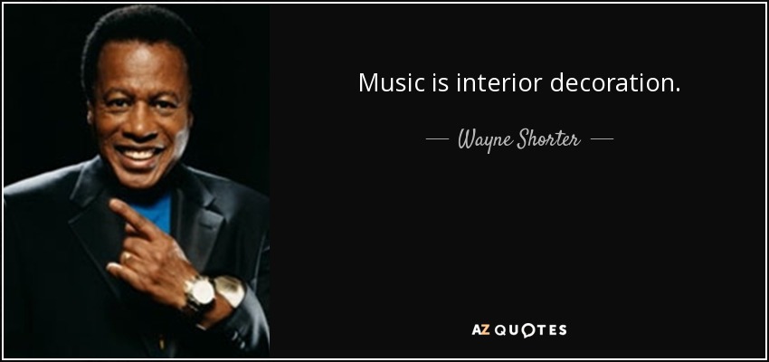 Music is interior decoration. - Wayne Shorter