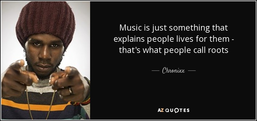 Music is just something that explains people lives for them - that's what people call roots - Chronixx
