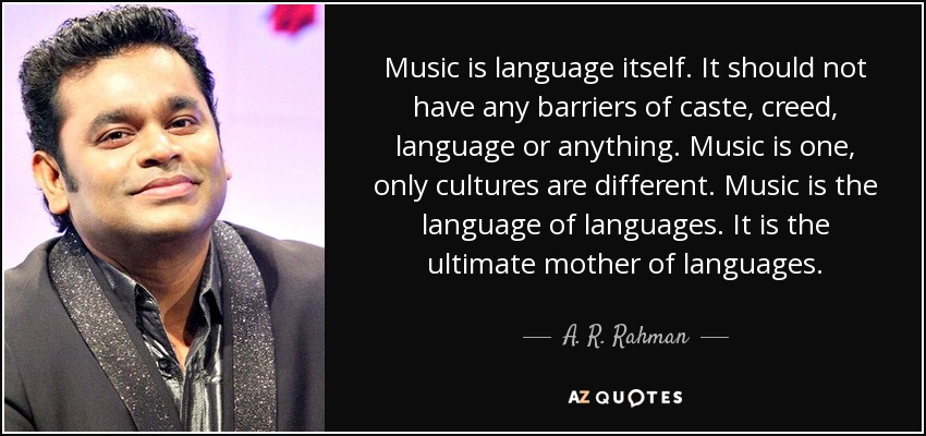 Music is language itself. It should not have any barriers of caste, creed, language or anything. Music is one, only cultures are different. Music is the language of languages. It is the ultimate mother of languages. - A. R. Rahman