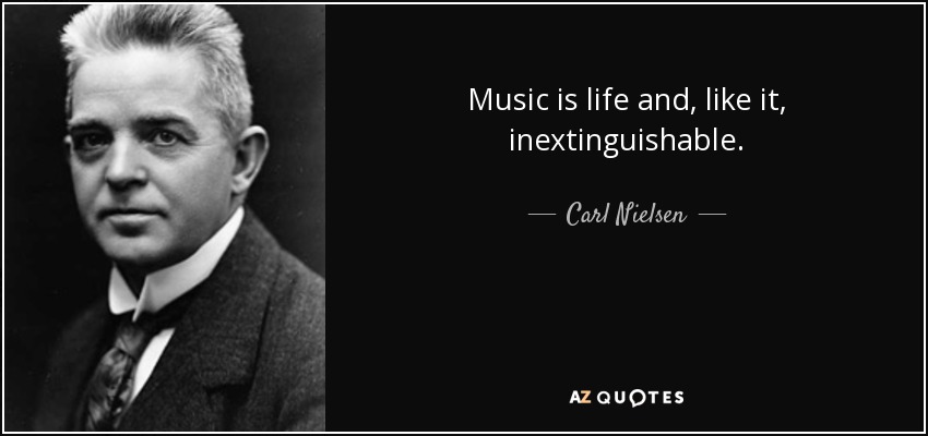 Music is life and, like it, inextinguishable. - Carl Nielsen