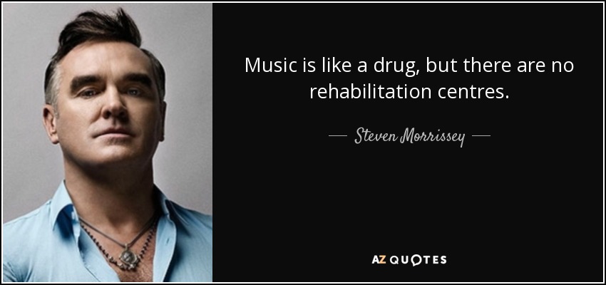 Music is like a drug, but there are no rehabilitation centres. - Steven Morrissey