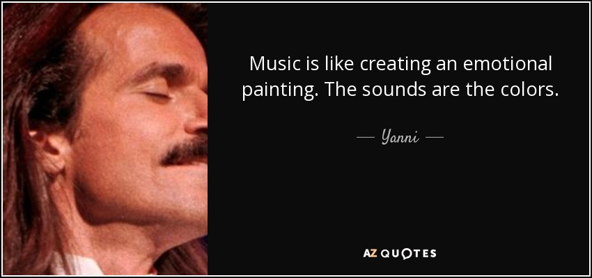 Music is like creating an emotional painting. The sounds are the colors. - Yanni