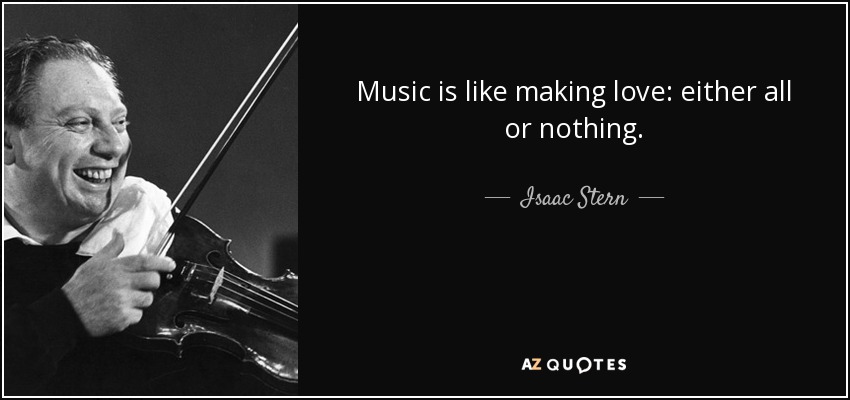 Music is like making love: either all or nothing. - Isaac Stern