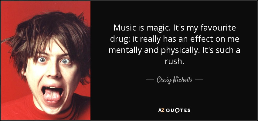 Music is magic. It's my favourite drug: it really has an effect on me mentally and physically. It's such a rush. - Craig Nicholls