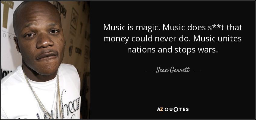 Music is magic. Music does s**t that money could never do. Music unites nations and stops wars. - Sean Garrett