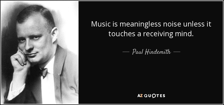 Music is meaningless noise unless it touches a receiving mind. - Paul Hindemith