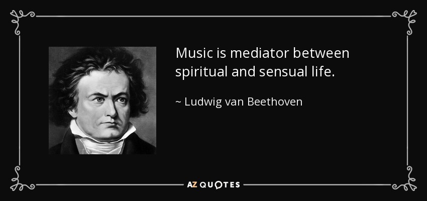 Music is mediator between spiritual and sensual life. - Ludwig van Beethoven