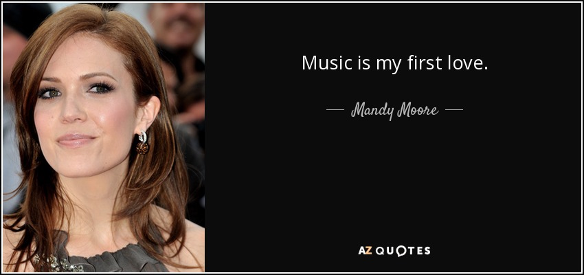 Music is my first love. - Mandy Moore