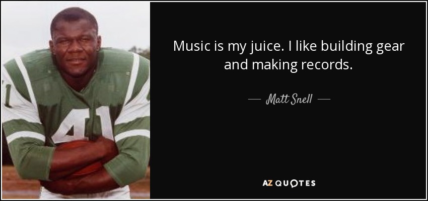 Music is my juice. I like building gear and making records. - Matt Snell