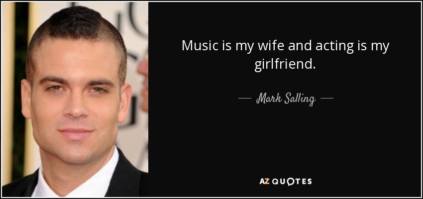 Music is my wife and acting is my girlfriend. - Mark Salling