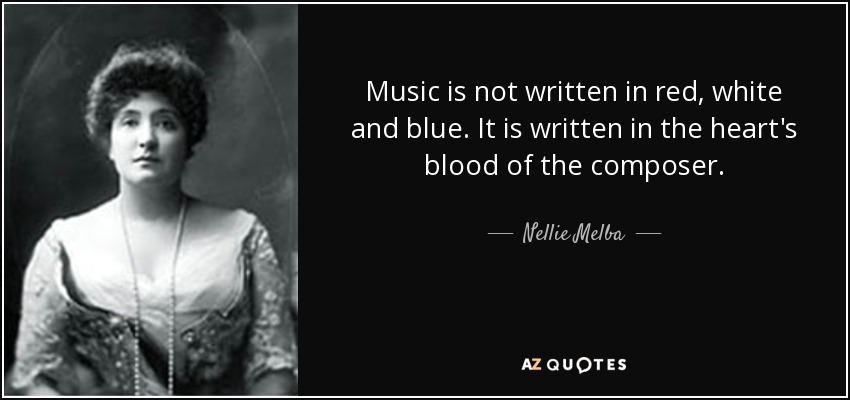 Music is not written in red, white and blue. It is written in the heart's blood of the composer. - Nellie Melba