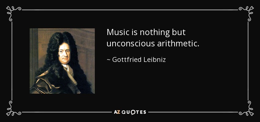 Music is nothing but unconscious arithmetic. - Gottfried Leibniz