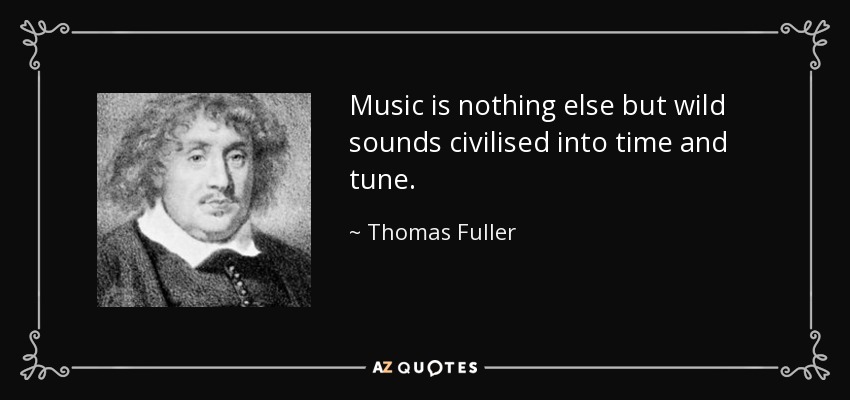 Music is nothing else but wild sounds civilised into time and tune. - Thomas Fuller