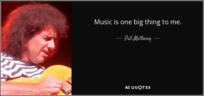 Music is one big thing to me. - Pat Metheny