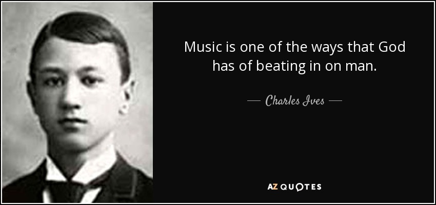 Music is one of the ways that God has of beating in on man. - Charles Ives