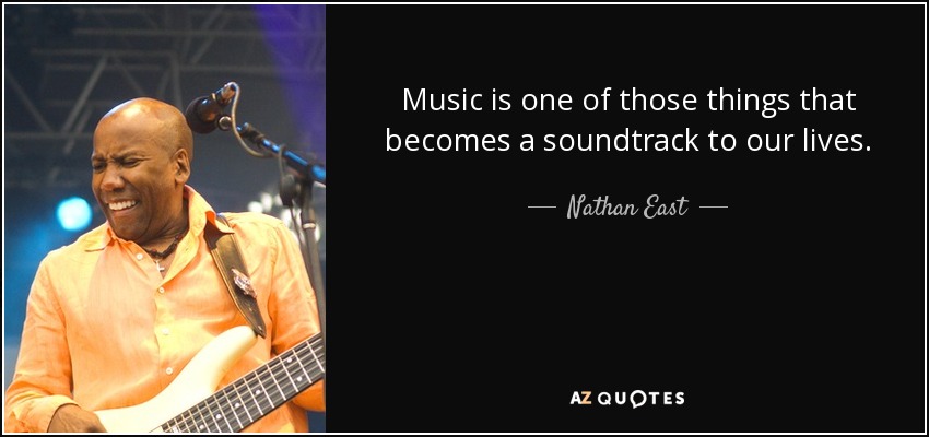 Music is one of those things that becomes a soundtrack to our lives. - Nathan East