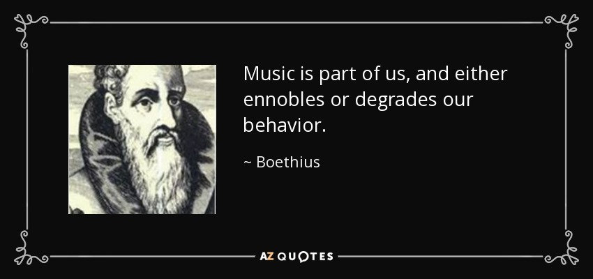 Music is part of us, and either ennobles or degrades our behavior. - Boethius