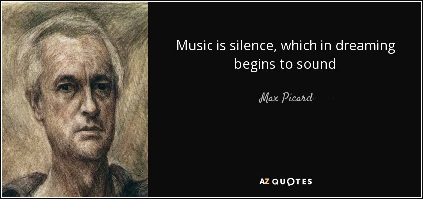 Music is silence, which in dreaming begins to sound - Max Picard