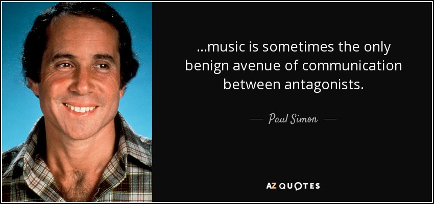 ...music is sometimes the only benign avenue of communication between antagonists. - Paul Simon