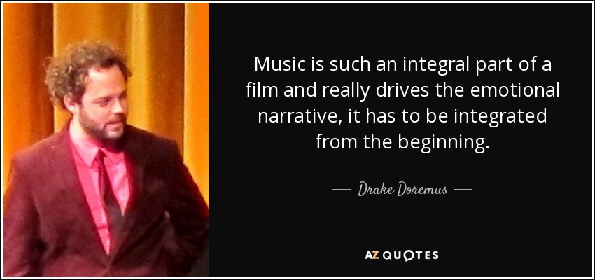Music is such an integral part of a film and really drives the emotional narrative, it has to be integrated from the beginning. - Drake Doremus
