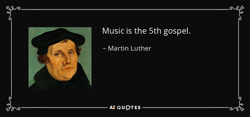 Music is the 5th gospel. - Martin Luther