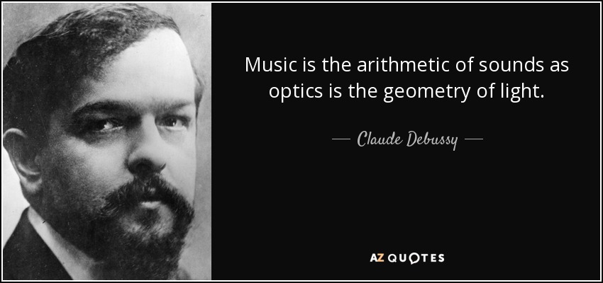 Music is the arithmetic of sounds as optics is the geometry of light. - Claude Debussy