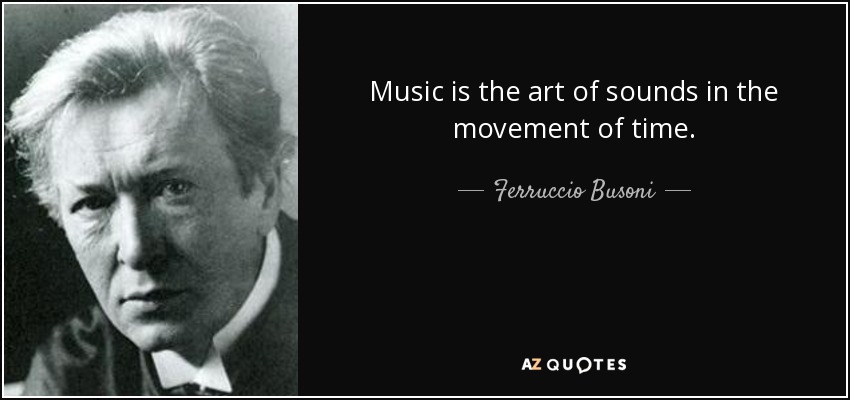 Music is the art of sounds in the movement of time. - Ferruccio Busoni