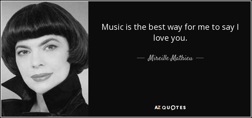 Music is the best way for me to say I love you. - Mireille Mathieu