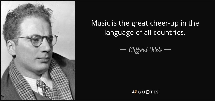 Music is the great cheer-up in the language of all countries. - Clifford Odets