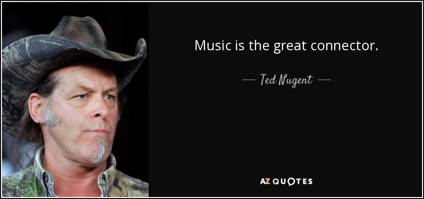 Music is the great connector. - Ted Nugent