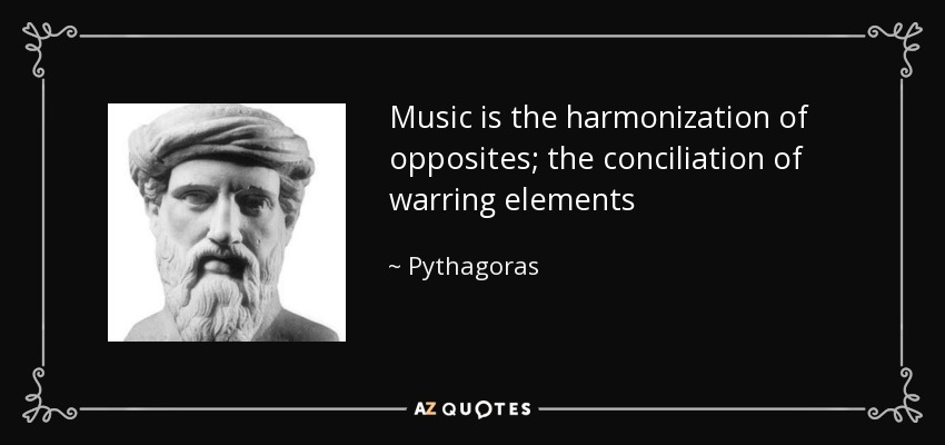 Music is the harmonization of opposites; the conciliation of warring elements - Pythagoras