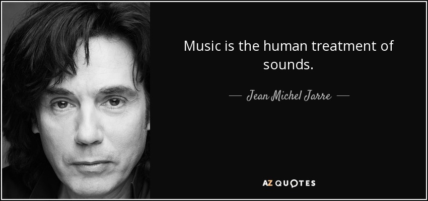 Music is the human treatment of sounds. - Jean Michel Jarre