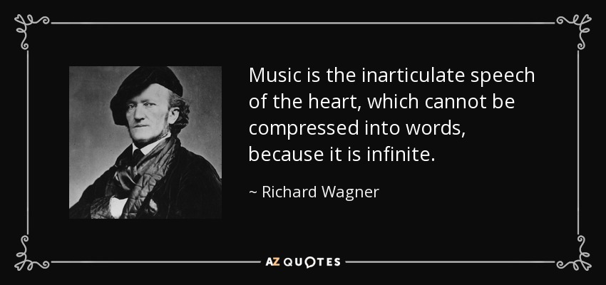 Music is the inarticulate speech of the heart, which cannot be compressed into words, because it is infinite. - Richard Wagner