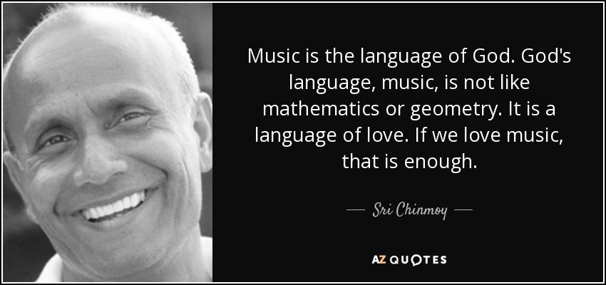 Music is the language of God. God's language, music, is not like mathematics or geometry. It is a language of love. If we love music, that is enough. - Sri Chinmoy