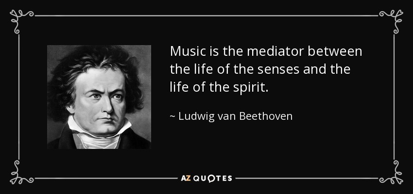 Music is the mediator between the life of the senses and the life of the spirit. - Ludwig van Beethoven