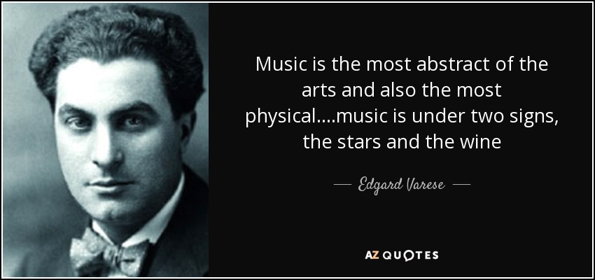 Music is the most abstract of the arts and also the most physical....music is under two signs, the stars and the wine - Edgard Varese