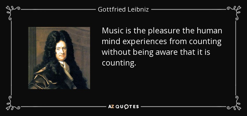 Music is the pleasure the human mind experiences from counting without being aware that it is counting. - Gottfried Leibniz