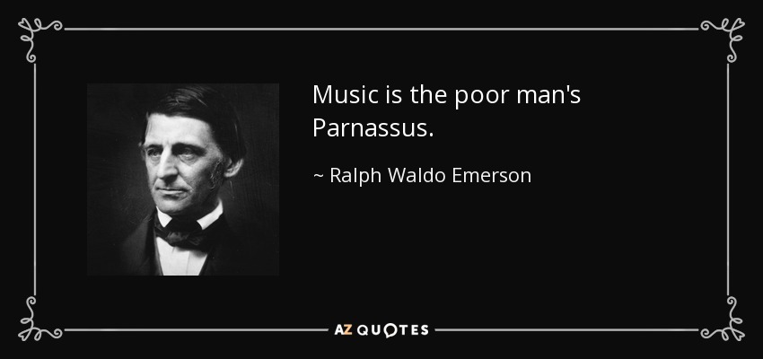Music is the poor man's Parnassus. - Ralph Waldo Emerson