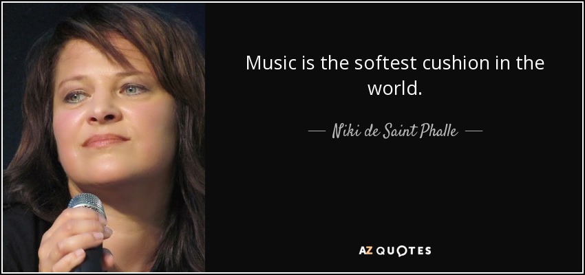 Music is the softest cushion in the world. - Niki de Saint Phalle