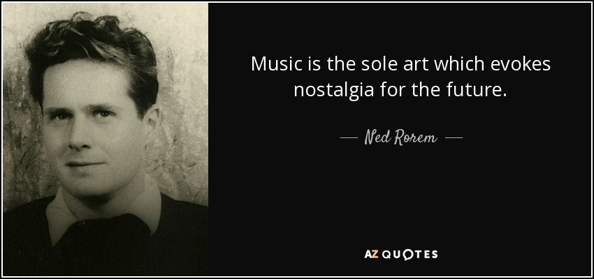 Music is the sole art which evokes nostalgia for the future. - Ned Rorem