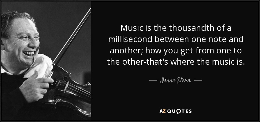 Music is the thousandth of a millisecond between one note and another; how you get from one to the other-that's where the music is. - Isaac Stern